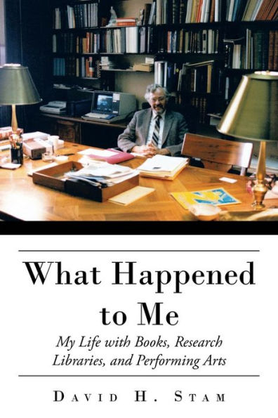 What Happened To Me: My Life With Books, Research Libraries, And Performing Arts