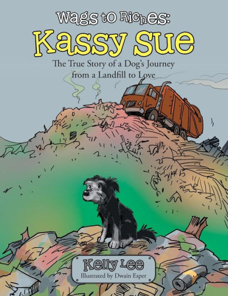 Wags To Riches: Kassy Sue: The True Story Of A Dog's Journey From A Landfill To Love