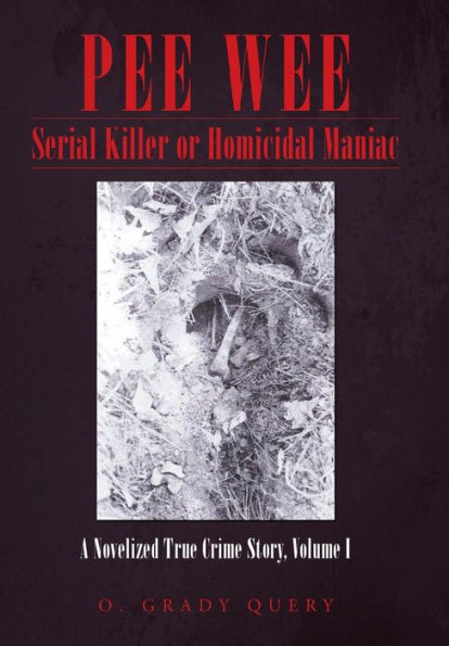 Pee Wee Serial Killer Or Homicidal Maniac: A Novelized True Crime Story, Volume I