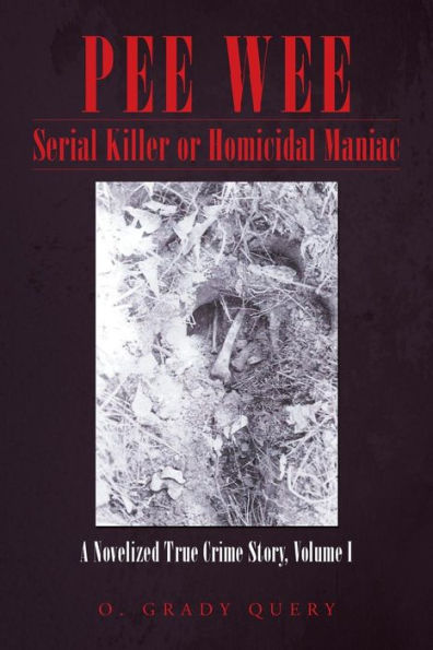 Pee Wee Serial Killer Or Homicidal Maniac: A Novelized True Crime Story, Volume I