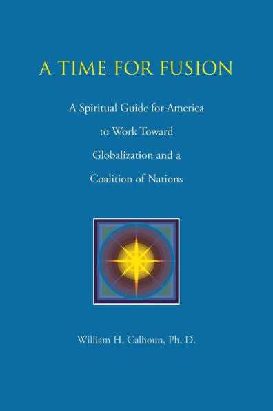 A Time For Fusion: A Spiritual Guide For America To Work Toward Globalization And A Coalition Of Nations