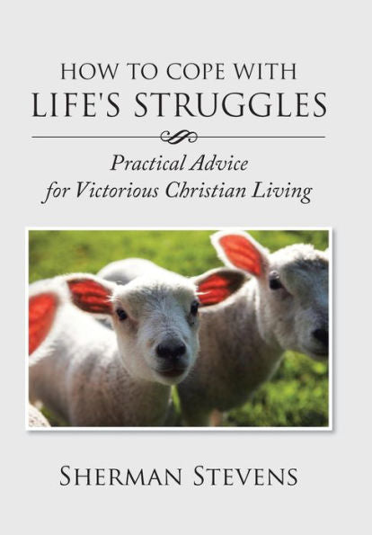 How To Cope With Life's Struggles: Practical Advice For Victorious Christian Living