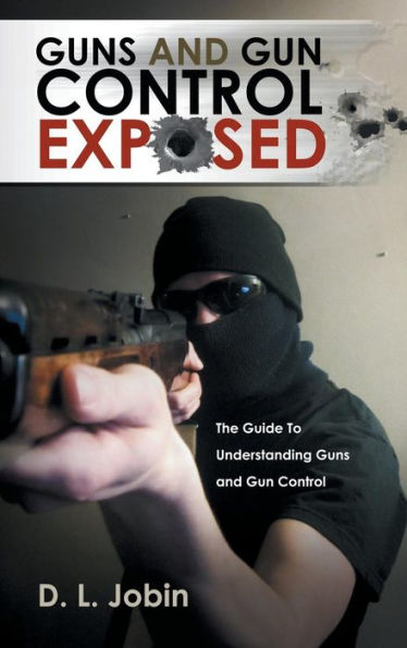 Guns And Gun Control Exposed: The Guide To Understanding Guns And Gun Control