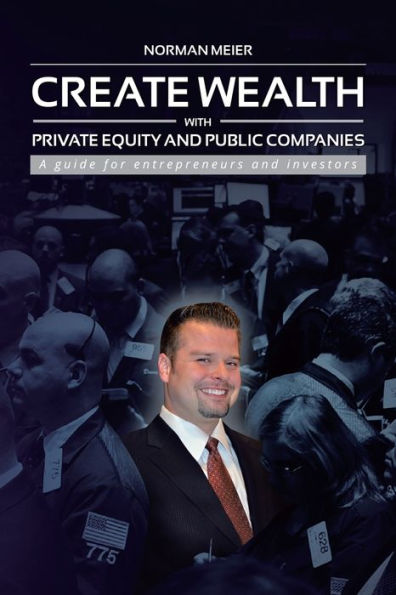 Create Wealth With Private Equity And Public Companies: A Guide For Entrepreneurs And Investors