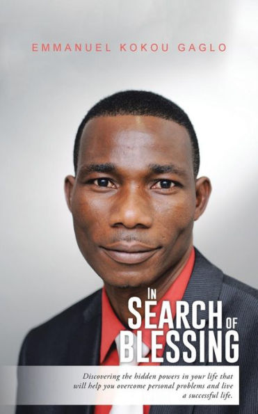 In Search Of Blessing: Discovering The Hidden Powers In Your Life That Will Help You Overcome Personal Problems And Live A Successful Life.