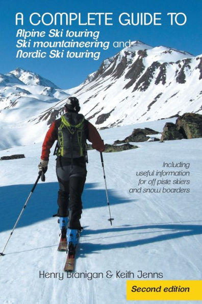 A Complete Guide To Alpine Ski Touring Ski Mountaineering And Nordic Ski Touring: Including Useful Information For Off Piste Skiers And Snow Boarders, Second Edition