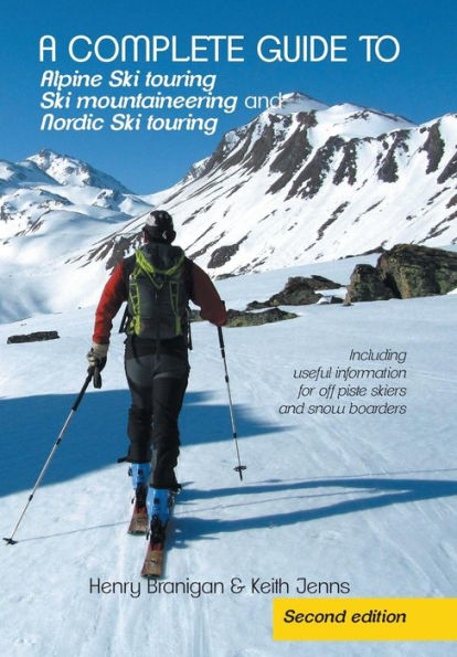 A Complete Guide To Alpine Ski Touring Ski Mountaineering And Nordic Ski Touring: Including Useful Information For Off Piste Skiers And Snow Boarders