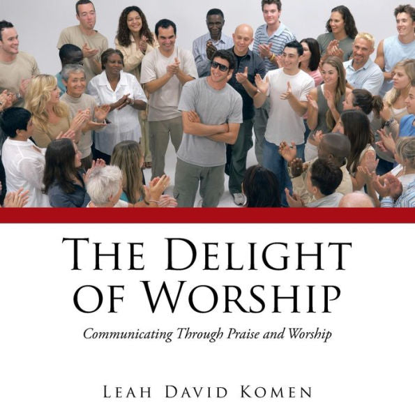The Delight Of Worship: Communicating Through Praise And Worship