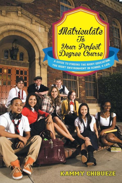 Matriculate To Your Perfect Degree Course: A Guide To Finding The Right Education. The Right Environment In School & Life.