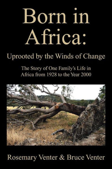 Born In Africa: Uprooted By The Winds Of Change: The Story Of One Family's Life In Africa From 1928 To The Year 2000