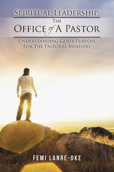Spiritual Leadership: The Office Of A Pastor: Understanding God's Purpose For The Pastoral Ministry