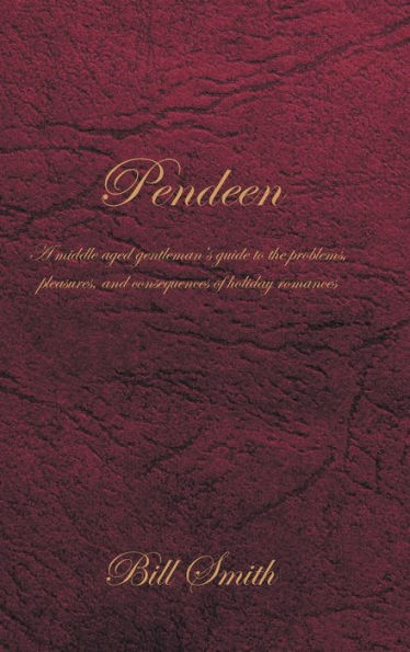 Pendeen: A Middle Aged Gentleman's Guide To The Problems, Pleasures, And Consequences Of Holiday Romances