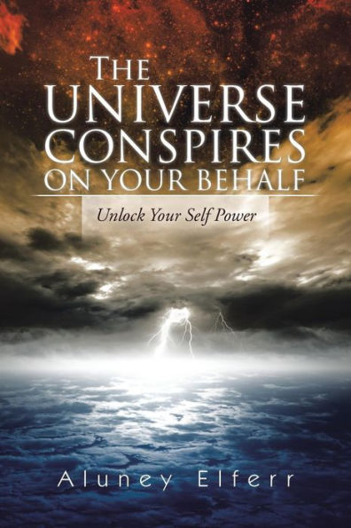 The Universe Conspires On Your Behalf: Unlock Your Self Power
