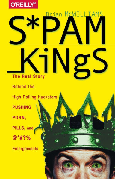 Spam Kings: The Real Story Behind The High-Rolling Hucksters Pushing Porn, Pills, And %*@)# Enlargements