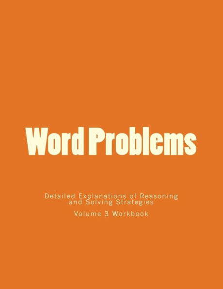Word Problems-Detailed Explanations Of Reasoning And Solving Strategies: Volume 3 Workbook