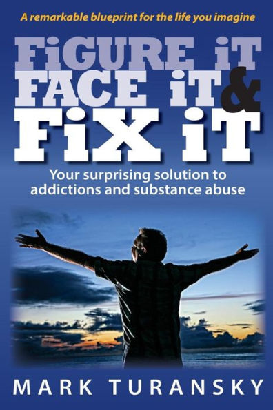 Figure It Face It & Fix It: Your Surprising Solution To Addictions And Substance Abuse