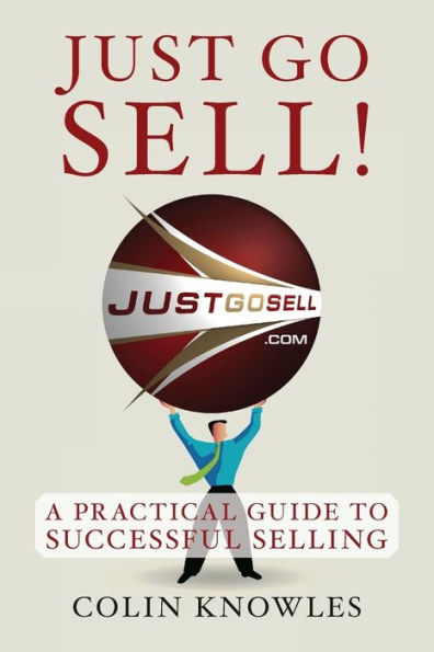 Just Go Sell!: A Practical Guide To Successful Selling