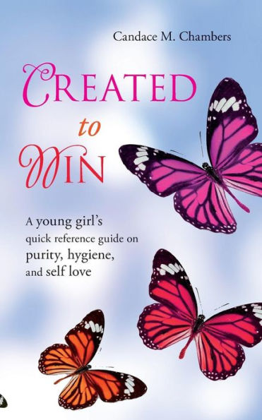 Created To Win: A Young Girl's Quick Reference Guide On Purity, Hygiene, And Self Love