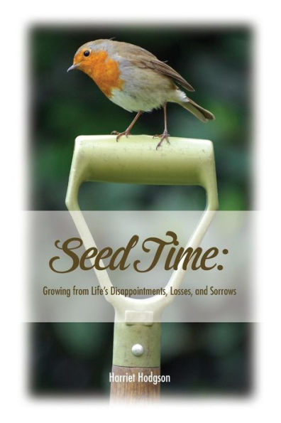 Seed Time: Growing From Life's Disappointments, Losses, And Sorrows