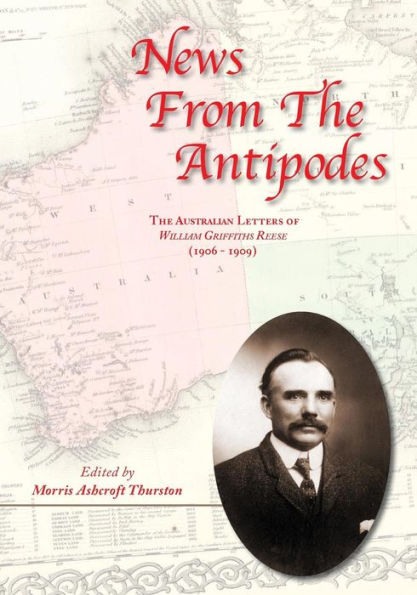 News From The Antipodes: The Australian Letters Of William Griffiths Reese (1906 - 1909))