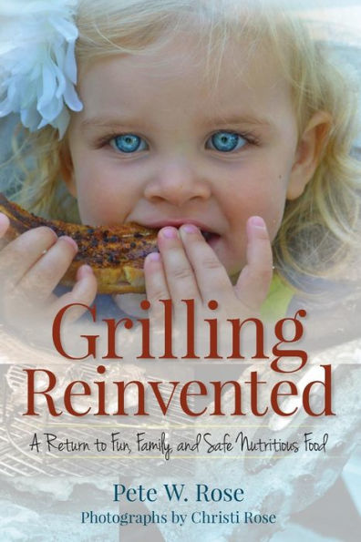 Grilling Reinvented: A Return To Fun, Family, And Safe Nutritious Food