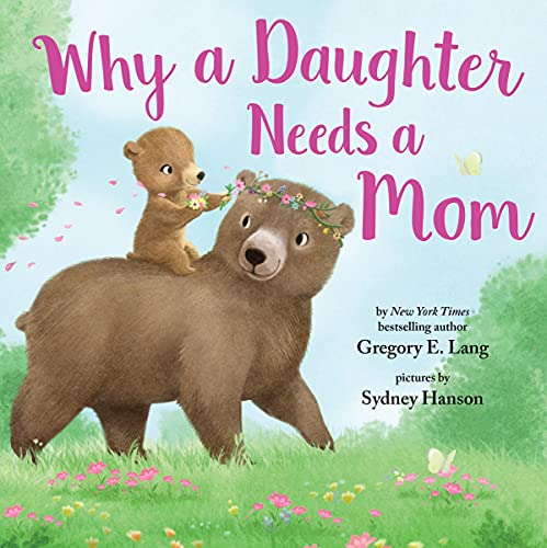Why A Daughter Needs A Mom: A Sweet Picture Book About The Special Bond Between Mothers And Daughters