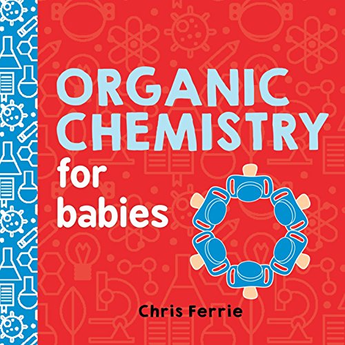 Organic Chemistry For Babies: A Stem Learning Book For Babies From The #1 Science Author For Kids (Gifts For Toddlers, Teachers, And Med School Students) (Baby University)