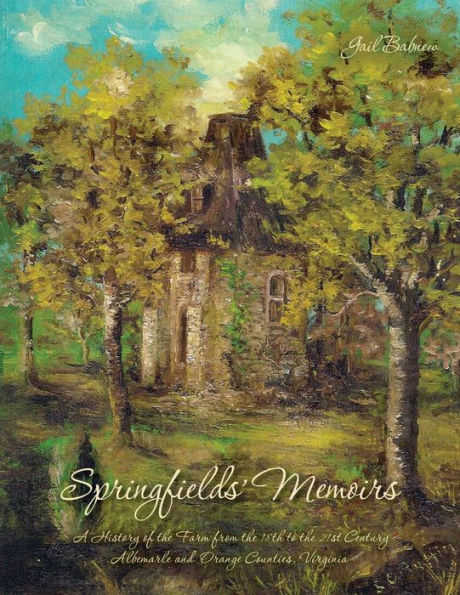 Springfields' Memoirs: A History Of The Farm From The 18Th To The 21St Century Albemarle And Orange Counties, Virginia