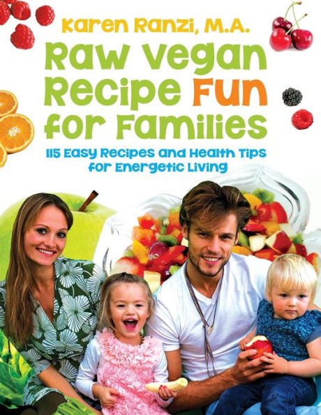 Raw Vegan Recipe Fun For Families: 115 Easy Recipes And Health Tips For Energetic Living