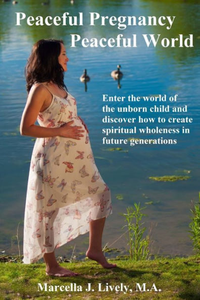 Peaceful Pregnancy Peaceful World: Enter The World Of The Unborn Child And Discover How To Create Spiritual Wholeness In Future Generations
