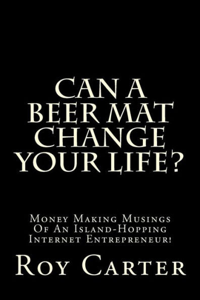 Can A Beer Mat Change Your Life?: Money Making Musings Of An Island-Hopping Internet Entrepreneur!