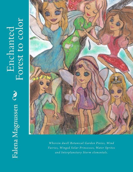 Enchanted Forest To Color: Wherein Dwell Botanical Garden Pixies, Wind Fairies, Winged Solar Princesses, Water Sprites And Interplanetary Storm Elementals.