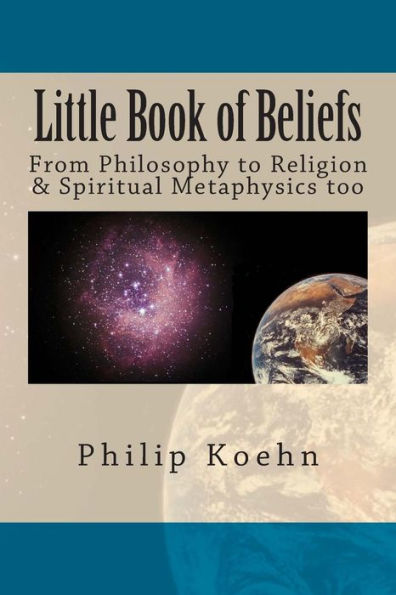 Little Book Of Beliefs: From Philosophy To Religion & Spiritual Metaphysics Too
