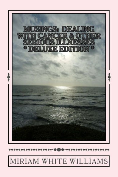 Deluxe Edition Musings: Dealing With Cancer & Other Serious Illnesses: A Compilation Of Reflections, Insights And Inspirations