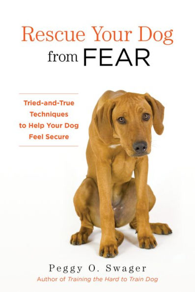 Rescue Your Dog From Fear: Tried-And-True Techniques To Help Your Dog Feel Secure