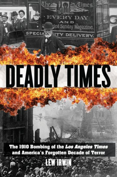 Deadly Times: The 1910 Bombing Of The Los Angeles Times And America's Forgotten Decade Of Terror