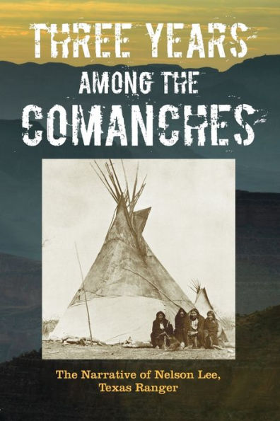 Three Years Among The Comanches: The Narrative Of Nelson Lee, Texas Ranger