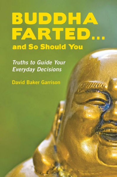 Buddha Farted...And So Should You: Truths To Guide Your Everyday Decisions