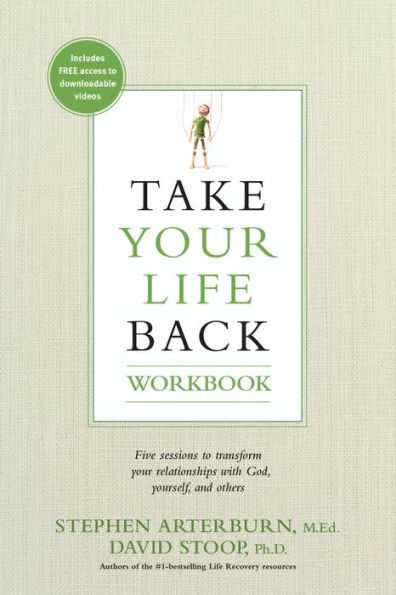 Take Your Life Back Workbook: Five Sessions To Transform Your Relationships With God, Yourself, And Others