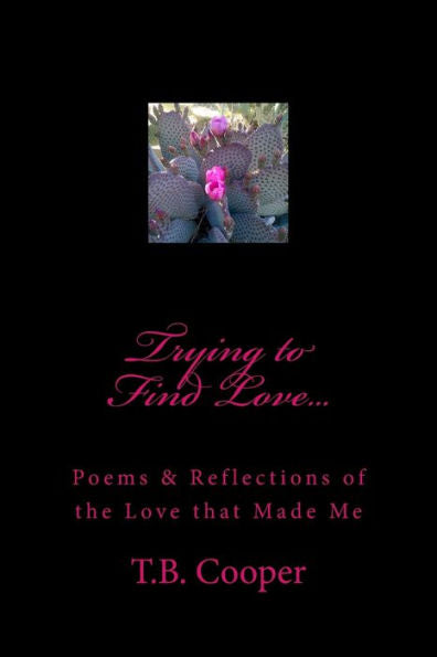 Trying To Find Love...: Poems & Reflections Of The Love That Made Me