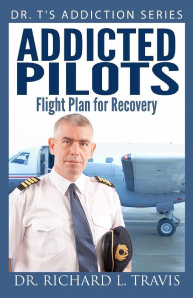 Addicted Pilots: Flight Plan For Recovery (Dr. T's Addiction Series)