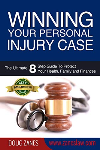 Winning Your Personal Injury Case: The Ultimate 8 Step Guide To Protect Your Health, Family And Finances
