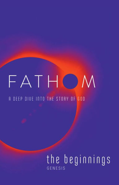 Fathom Bible Studies: The Beginnings Student Journal (Genesis): A Deep Dive Into The Story Of God
