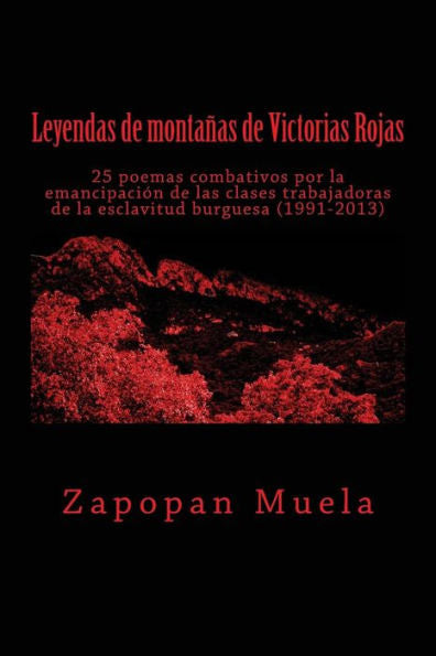 Leyendas De Montanas De Victorias Rojas: 25 Poemas Combativos Por La Emancipaci?n De Las Clases Trabajadoras De La Esclavitud Burguesa (1991-2013) (Spanish Edition)