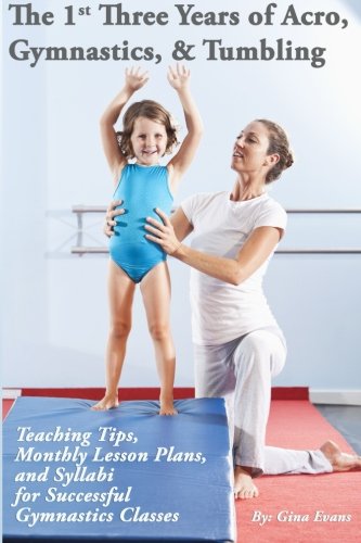 The 1St Three Years Of Acro, Gymnastics, & Tumbling: Teaching Tips, Monthly Lesson Plans, And Syllabi For Successful Gymnastics Classes