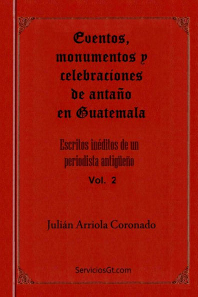 Eventos, Monumentos Y Celebraciones De Antano En Guatemala (Escritos Ineditos De Un Periodista Antigueno) (Spanish Edition)