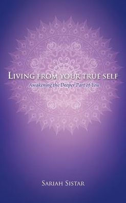 Living From Your True Self: Awakening The Deeper Part Of You