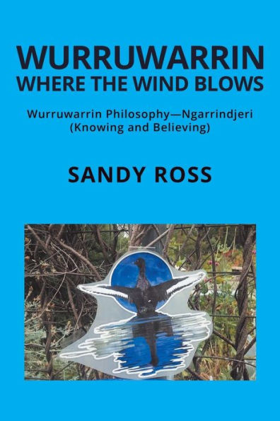 Wurruwarrin Where The Wind Blows: Wurruwarrin Philosophy—Ngarrindjeri (Knowing And Believing)