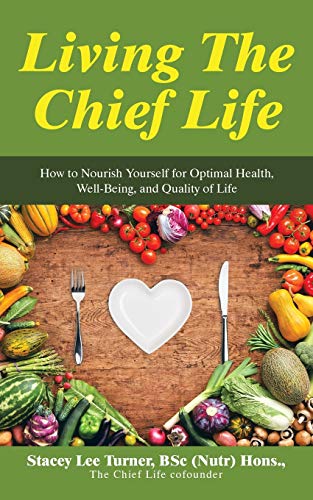Living The Chief Life: How To Nourish Yourself For Optimal Health, Well-Being, And Quality Of Life
