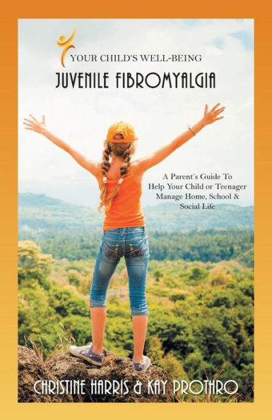 Your Child's Well-Being - Juvenile Fibromyalgia: A Parent's Guide To Help Your Child Or Teenager Manage Home, School & Social Life